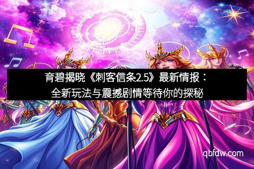 育碧揭晓《刺客信条2.5》最新情报：全新玩法与震撼剧情等待你的探秘