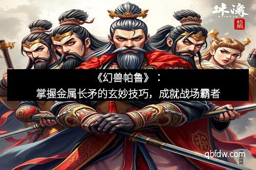 《幻兽帕鲁》：掌握金属长矛的玄妙技巧，成就战场霸者
