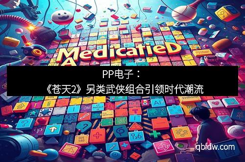 PP电子：《苍天2》另类武侠组合引领时代潮流