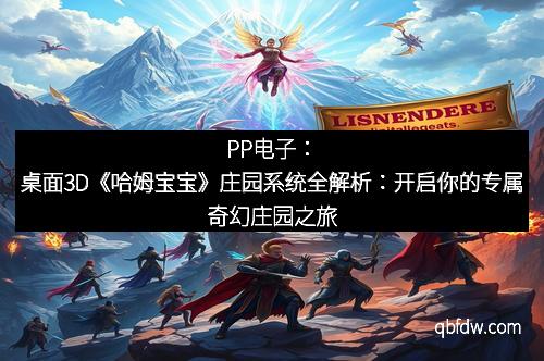 PP电子：桌面3D《哈姆宝宝》庄园系统全解析：开启你的专属奇幻庄园之旅